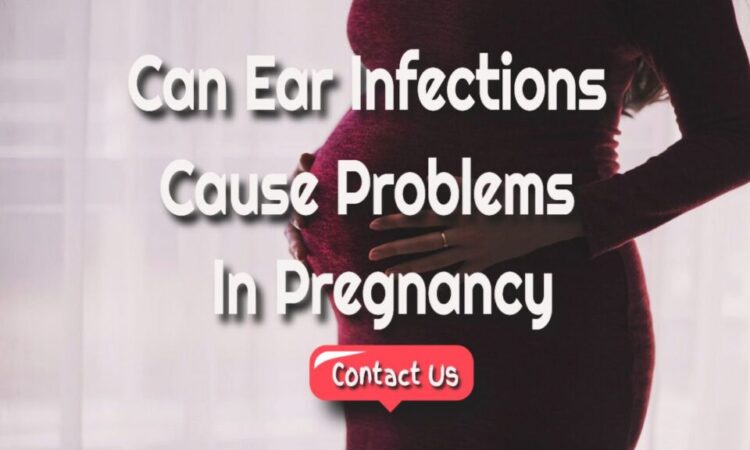 Can Ear Infections Cause Problems In Pregnancy