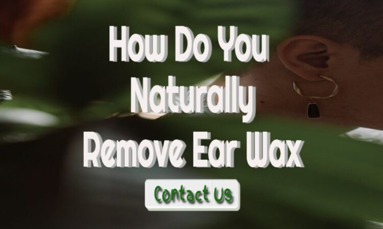 How Do You Naturally Remove Ear Wax – Is It Possible?