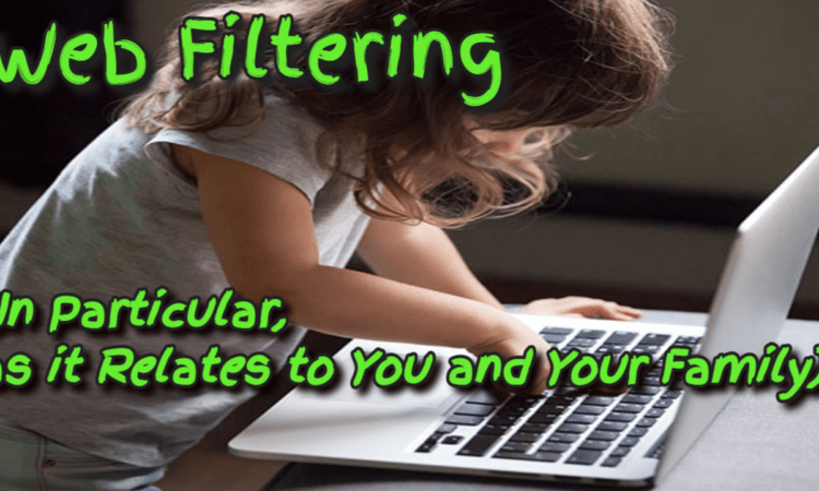 Web Filtering – (Particularly, as it Relates to You and Your Family)