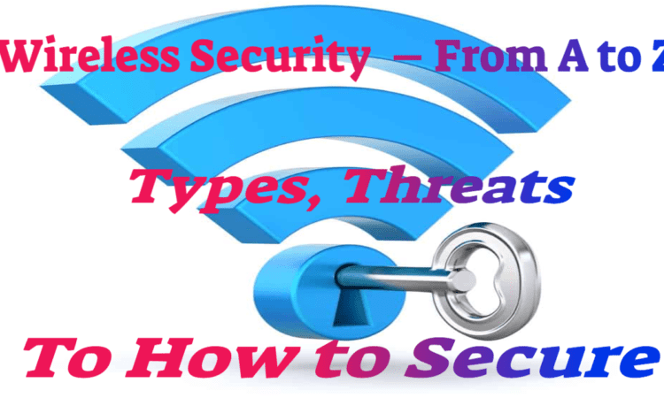 Wireless Security  – From A to Z – Types, Threats, To How to Secure