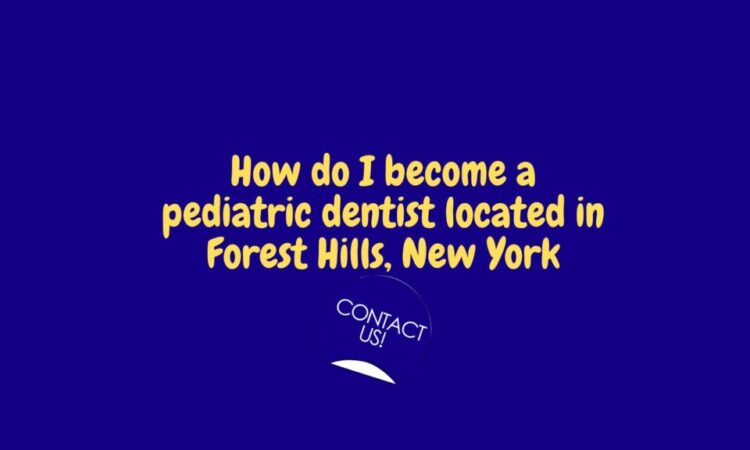 How do I become a pediatric dentist in Forest Hills, New York