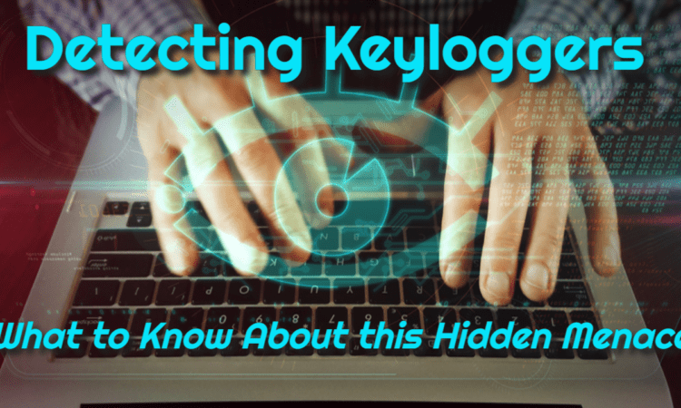 Detecting Keyloggers – What to Know About this Hidden Menace
