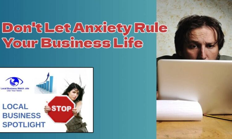 Don’t Let Anxiety Rule Your Business Life