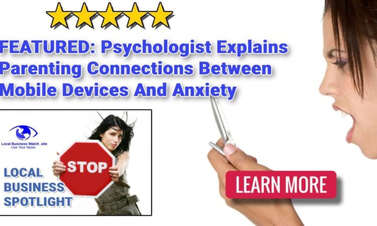 Psychologist Explains Parenting Connections Between Mobile Devices And Anxiety Albany NY