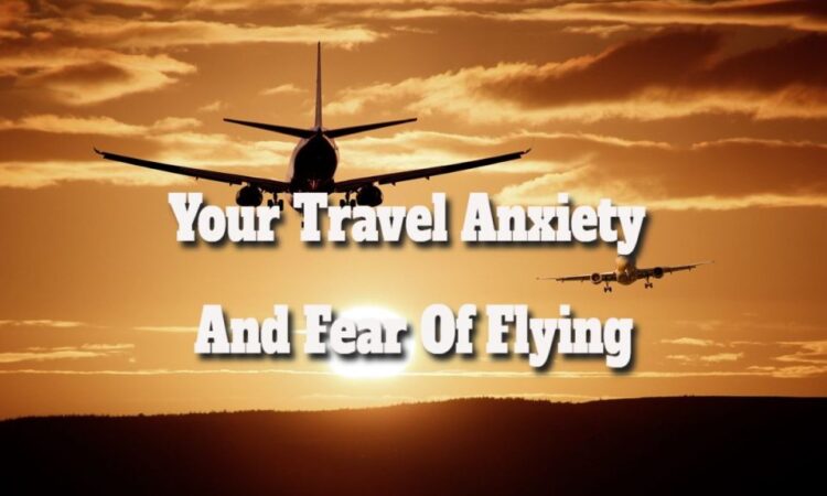 Your Travel Anxiety And Fear Of Flying